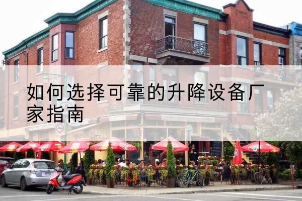 长寿区电动升降机厂家-如何选择可靠的升降设备厂家指南