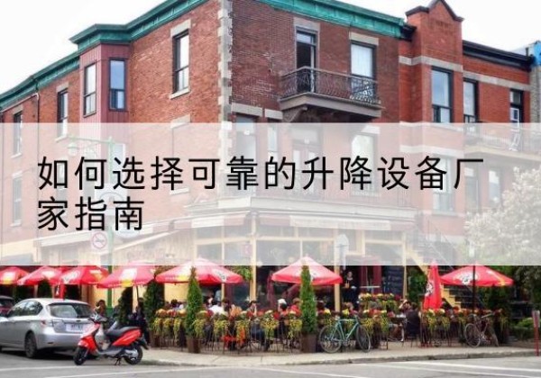 长寿区电动升降机厂家-如何选择可靠的升降设备厂家指南